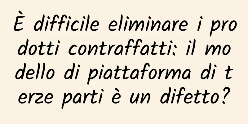 È difficile eliminare i prodotti contraffatti: il modello di piattaforma di terze parti è un difetto?