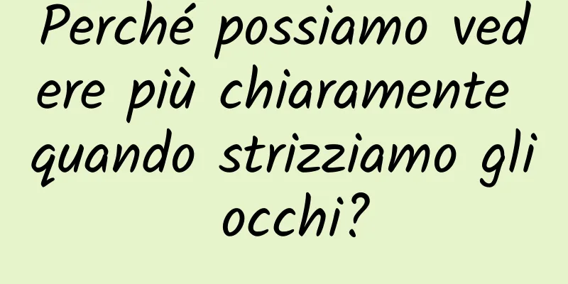 Perché possiamo vedere più chiaramente quando strizziamo gli occhi?