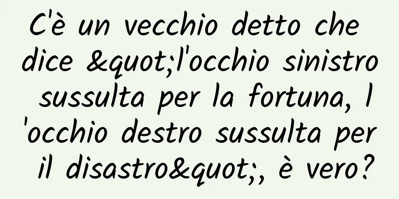 C'è un vecchio detto che dice "l'occhio sinistro sussulta per la fortuna, l'occhio destro sussulta per il disastro", è vero?