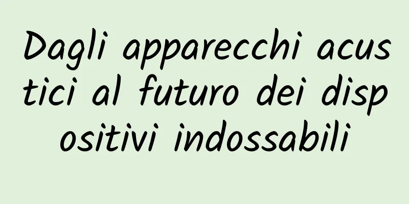 Dagli apparecchi acustici al futuro dei dispositivi indossabili