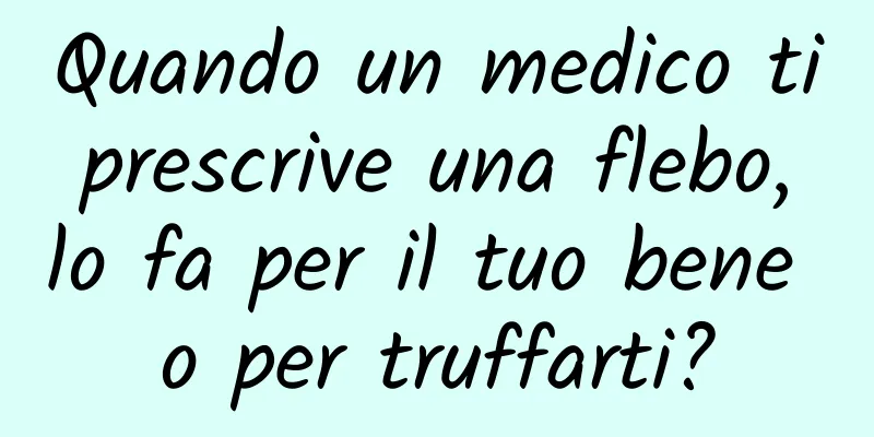 Quando un medico ti prescrive una flebo, lo fa per il tuo bene o per truffarti?