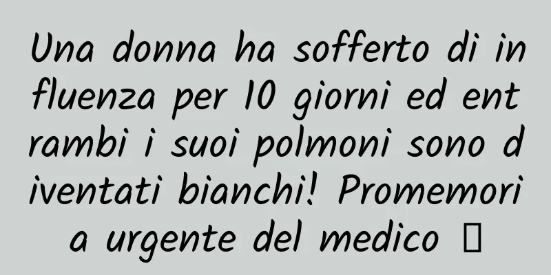 Una donna ha sofferto di influenza per 10 giorni ed entrambi i suoi polmoni sono diventati bianchi! Promemoria urgente del medico →