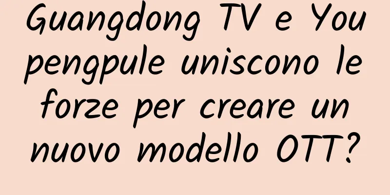 Guangdong TV e Youpengpule uniscono le forze per creare un nuovo modello OTT?