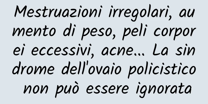 Mestruazioni irregolari, aumento di peso, peli corporei eccessivi, acne... La sindrome dell'ovaio policistico non può essere ignorata