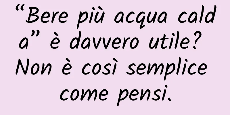 “Bere più acqua calda” è davvero utile? Non è così semplice come pensi.
