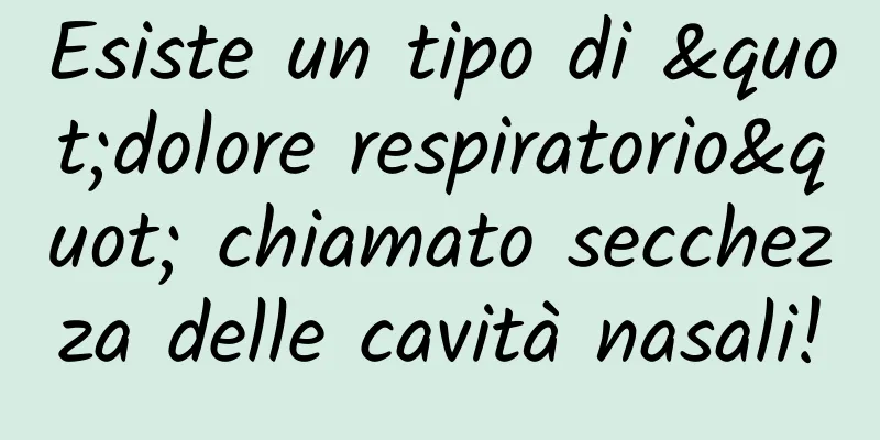 Esiste un tipo di "dolore respiratorio" chiamato secchezza delle cavità nasali!