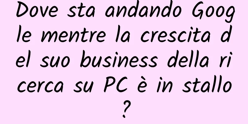 Dove sta andando Google mentre la crescita del suo business della ricerca su PC è in stallo?