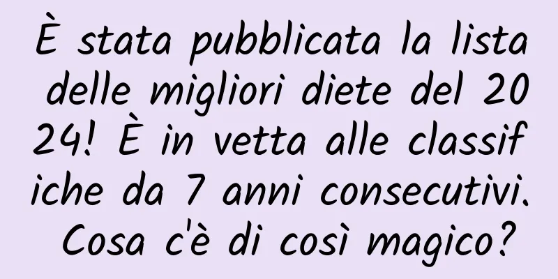 È stata pubblicata la lista delle migliori diete del 2024! È in vetta alle classifiche da 7 anni consecutivi. Cosa c'è di così magico?
