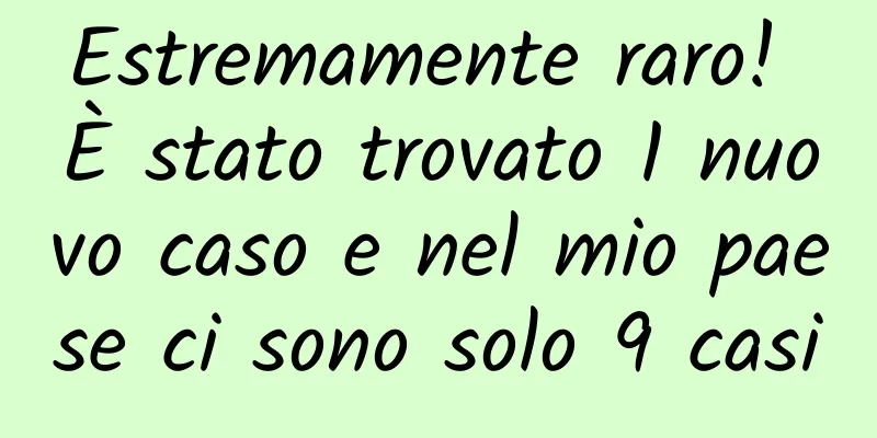 Estremamente raro! È stato trovato 1 nuovo caso e nel mio paese ci sono solo 9 casi