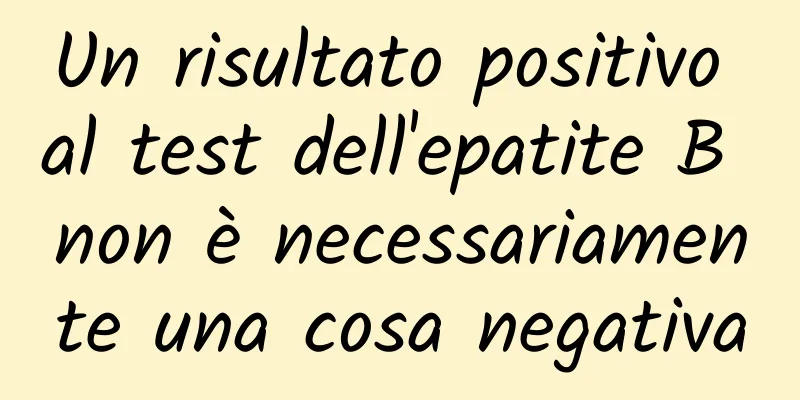 Un risultato positivo al test dell'epatite B non è necessariamente una cosa negativa