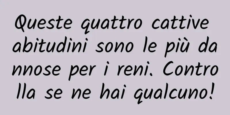 Queste quattro cattive abitudini sono le più dannose per i reni. Controlla se ne hai qualcuno!