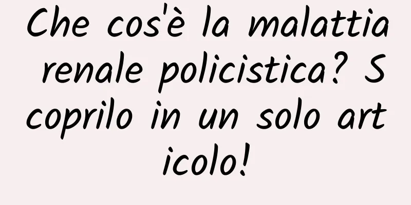 Che cos'è la malattia renale policistica? Scoprilo in un solo articolo!