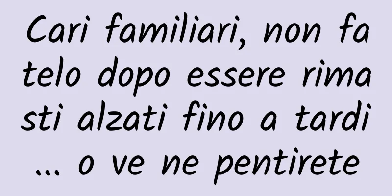 Cari familiari, non fatelo dopo essere rimasti alzati fino a tardi... o ve ne pentirete