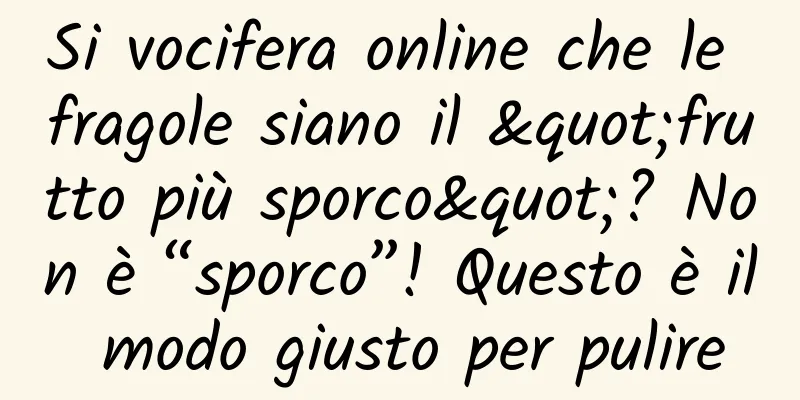 Si vocifera online che le fragole siano il "frutto più sporco"? Non è “sporco”! Questo è il modo giusto per pulire