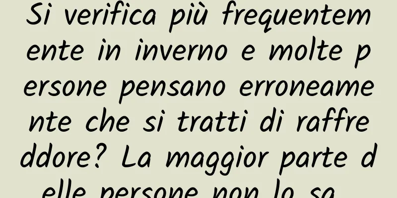 Si verifica più frequentemente in inverno e molte persone pensano erroneamente che si tratti di raffreddore? La maggior parte delle persone non lo sa…