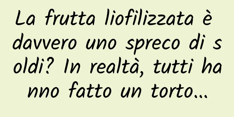 La frutta liofilizzata è davvero uno spreco di soldi? In realtà, tutti hanno fatto un torto...