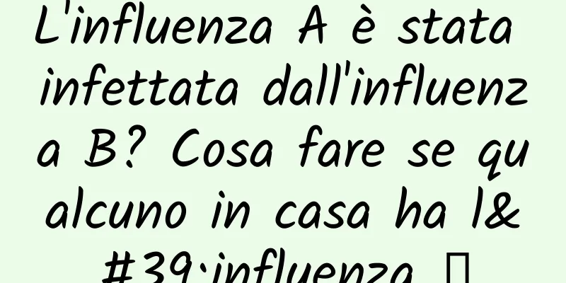 L'influenza A è stata infettata dall'influenza B? Cosa fare se qualcuno in casa ha l'influenza →