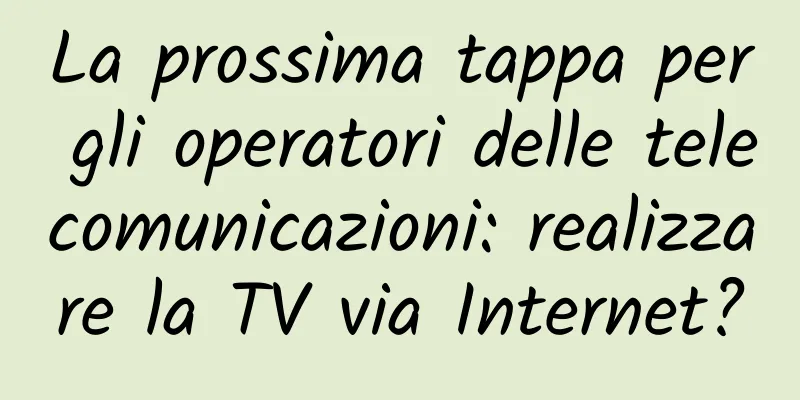 La prossima tappa per gli operatori delle telecomunicazioni: realizzare la TV via Internet?