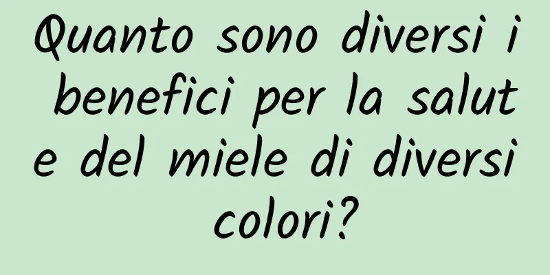 Quanto sono diversi i benefici per la salute del miele di diversi colori?