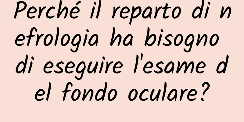 Perché il reparto di nefrologia ha bisogno di eseguire l'esame del fondo oculare?