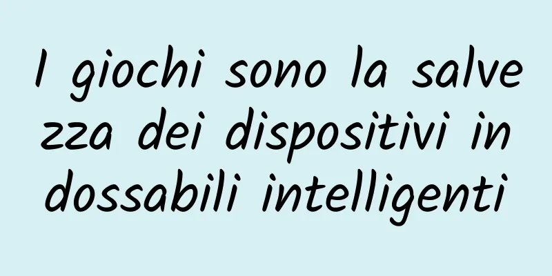 I giochi sono la salvezza dei dispositivi indossabili intelligenti