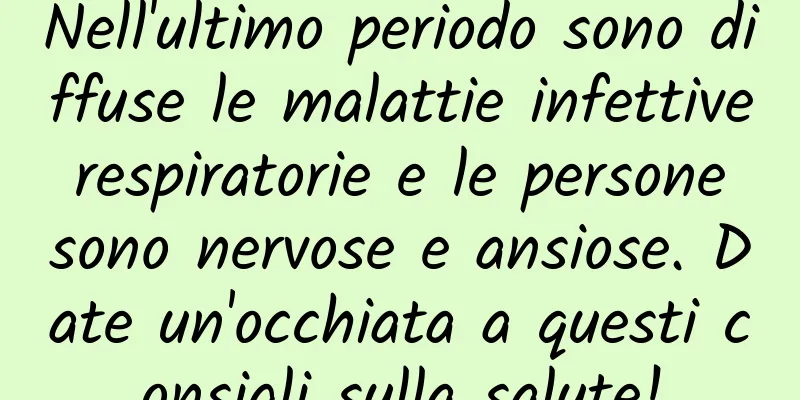 Nell'ultimo periodo sono diffuse le malattie infettive respiratorie e le persone sono nervose e ansiose. Date un'occhiata a questi consigli sulla salute!