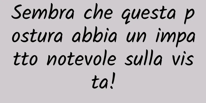 Sembra che questa postura abbia un impatto notevole sulla vista!