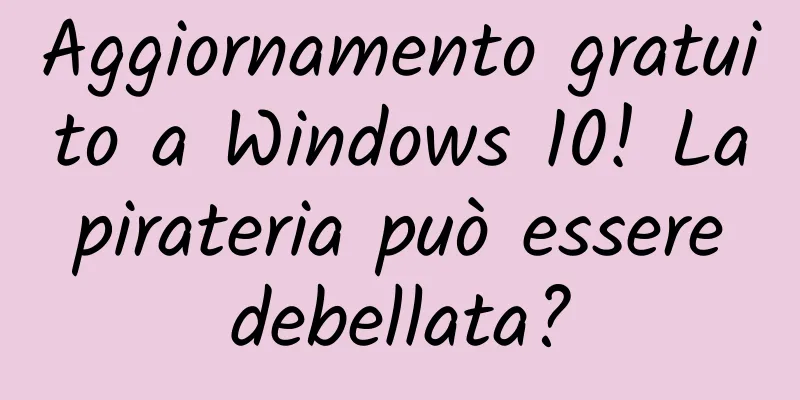 Aggiornamento gratuito a Windows 10! La pirateria può essere debellata?
