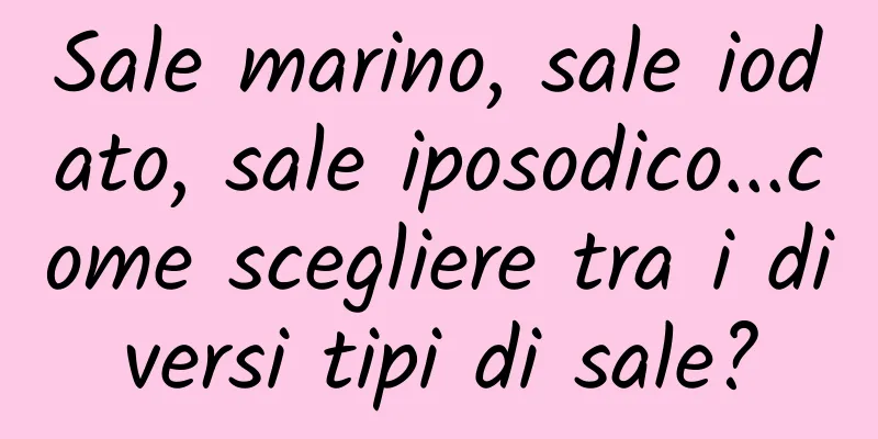 Sale marino, sale iodato, sale iposodico...come scegliere tra i diversi tipi di sale?