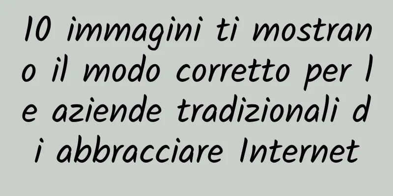 10 immagini ti mostrano il modo corretto per le aziende tradizionali di abbracciare Internet