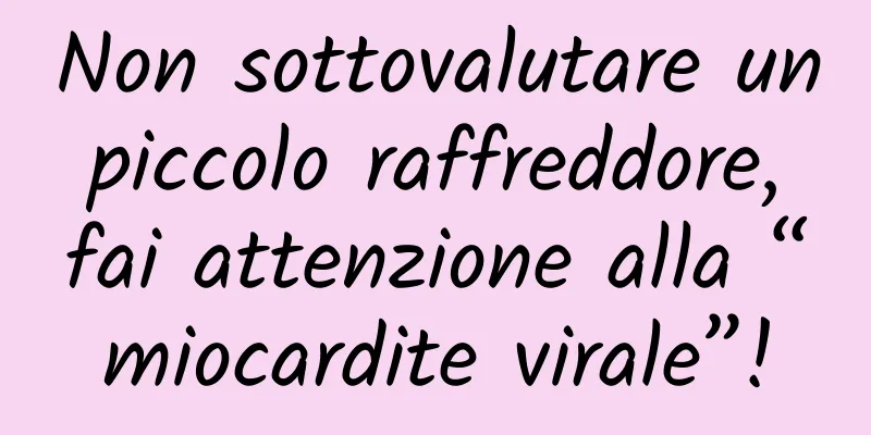 Non sottovalutare un piccolo raffreddore, fai attenzione alla “miocardite virale”!