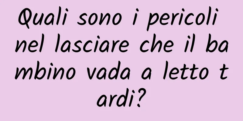 Quali sono i pericoli nel lasciare che il bambino vada a letto tardi?