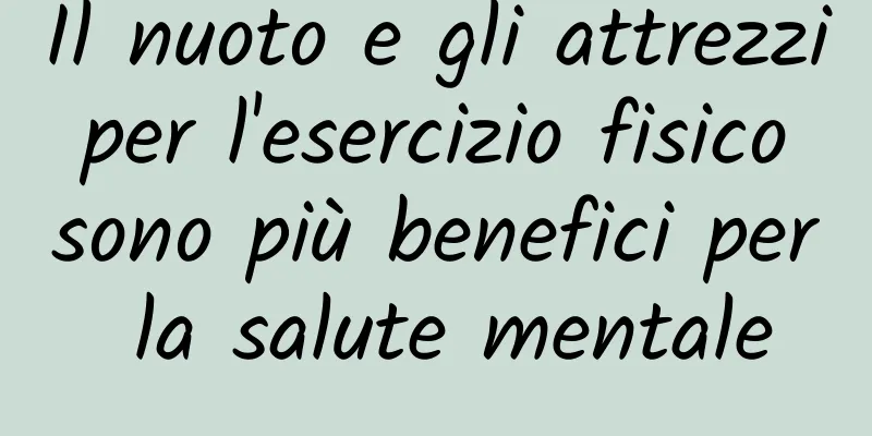 Il nuoto e gli attrezzi per l'esercizio fisico sono più benefici per la salute mentale