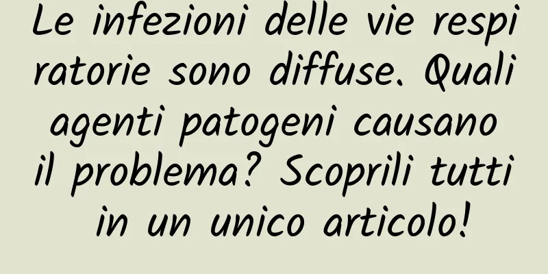 Le infezioni delle vie respiratorie sono diffuse. Quali agenti patogeni causano il problema? Scoprili tutti in un unico articolo!