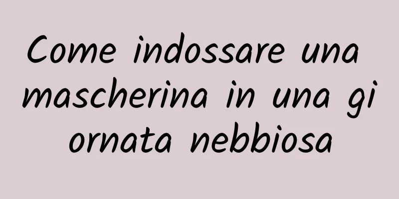 Come indossare una mascherina in una giornata nebbiosa