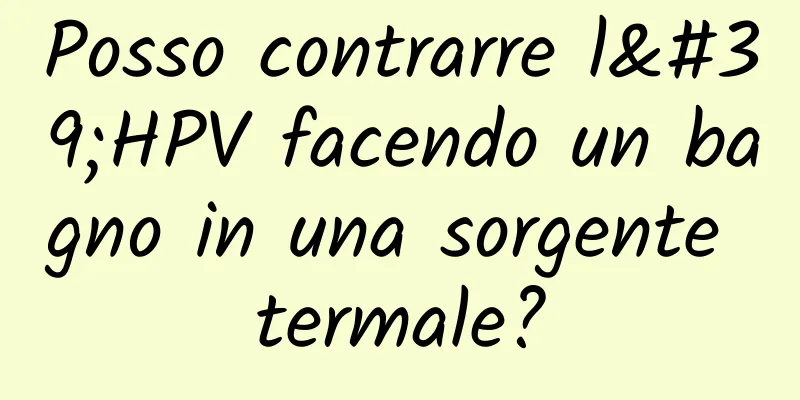 Posso contrarre l'HPV facendo un bagno in una sorgente termale?