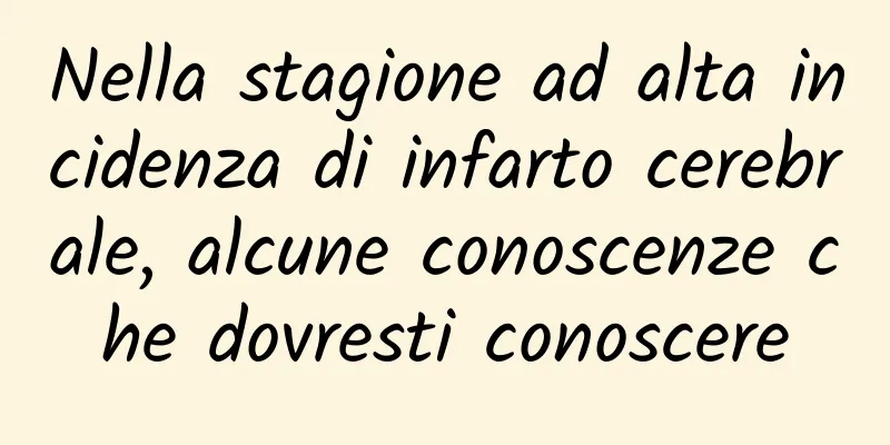 Nella stagione ad alta incidenza di infarto cerebrale, alcune conoscenze che dovresti conoscere