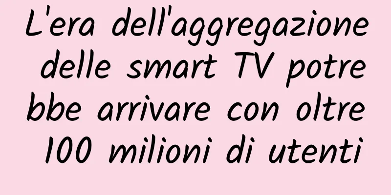 L'era dell'aggregazione delle smart TV potrebbe arrivare con oltre 100 milioni di utenti