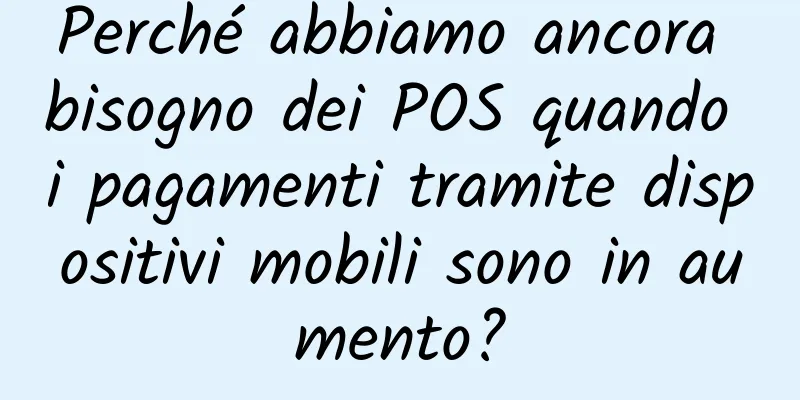 Perché abbiamo ancora bisogno dei POS quando i pagamenti tramite dispositivi mobili sono in aumento?