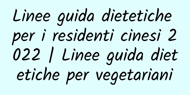 Linee guida dietetiche per i residenti cinesi 2022 | Linee guida dietetiche per vegetariani