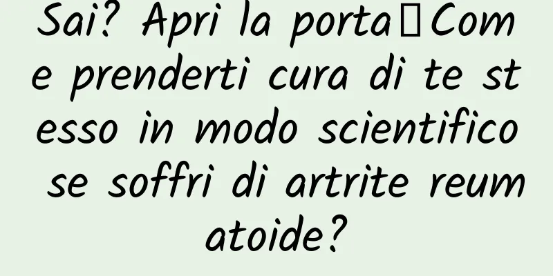 Sai? Apri la porta┋Come prenderti cura di te stesso in modo scientifico se soffri di artrite reumatoide?