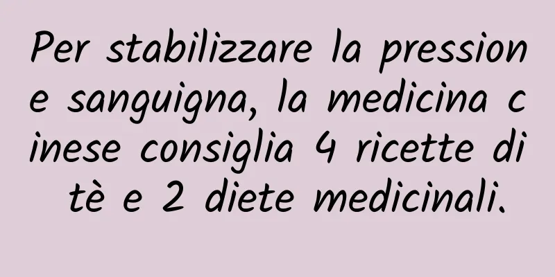 Per stabilizzare la pressione sanguigna, la medicina cinese consiglia 4 ricette di tè e 2 diete medicinali.