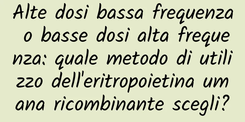 Alte dosi bassa frequenza o basse dosi alta frequenza: quale metodo di utilizzo dell'eritropoietina umana ricombinante scegli?