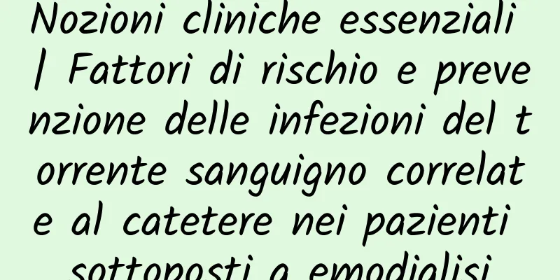 Nozioni cliniche essenziali | Fattori di rischio e prevenzione delle infezioni del torrente sanguigno correlate al catetere nei pazienti sottoposti a emodialisi