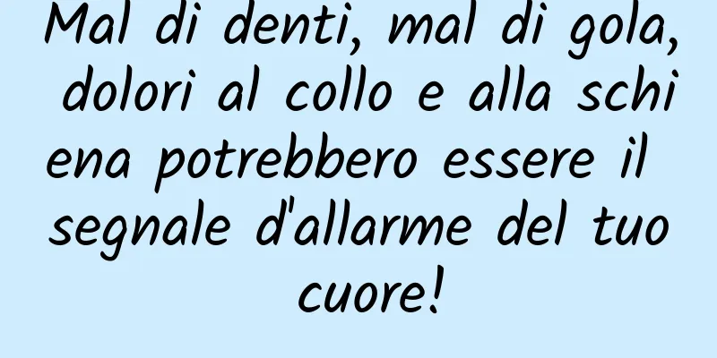 Mal di denti, mal di gola, dolori al collo e alla schiena potrebbero essere il segnale d'allarme del tuo cuore!