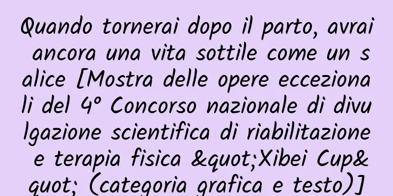 Quando tornerai dopo il parto, avrai ancora una vita sottile come un salice [Mostra delle opere eccezionali del 4° Concorso nazionale di divulgazione scientifica di riabilitazione e terapia fisica "Xibei Cup" (categoria grafica e testo)]