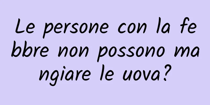 Le persone con la febbre non possono mangiare le uova?