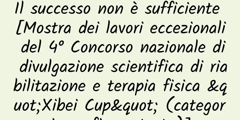 Il successo non è sufficiente [Mostra dei lavori eccezionali del 4° Concorso nazionale di divulgazione scientifica di riabilitazione e terapia fisica "Xibei Cup" (categoria grafica e testo)]