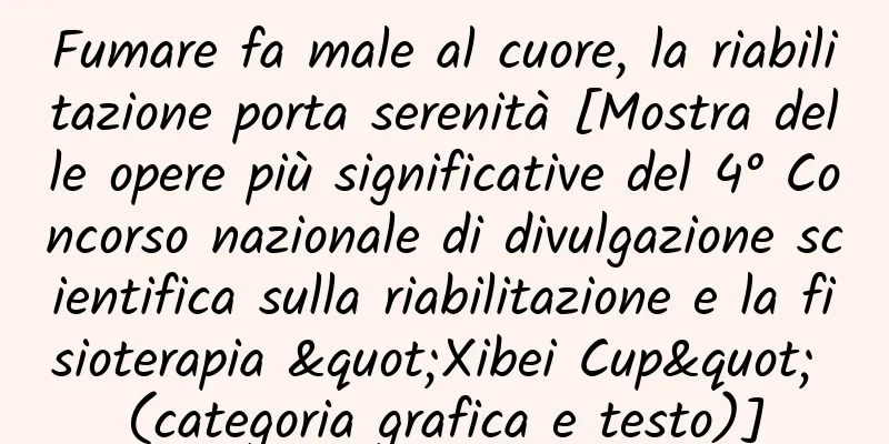 Fumare fa male al cuore, la riabilitazione porta serenità [Mostra delle opere più significative del 4° Concorso nazionale di divulgazione scientifica sulla riabilitazione e la fisioterapia "Xibei Cup" (categoria grafica e testo)]