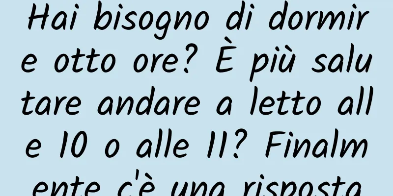 Hai bisogno di dormire otto ore? È più salutare andare a letto alle 10 o alle 11? Finalmente c'è una risposta